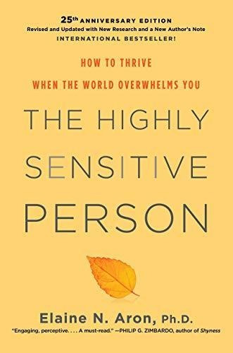 The Highly Sensitive Person: How To Thrive When The World Ov