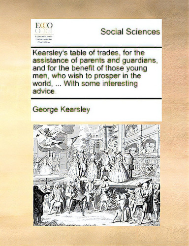 Kearsley's Table Of Trades, For The Assistance Of Parents And Guardians, And For The Benefit Of T..., De Kearsley, George., Vol. 1. Editorial Gale Ecco Print Ed, Tapa Blanda En Inglés