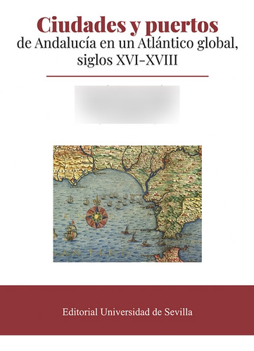 Ciudades Y Puertos De Andalucía En Un Atlántico Global, Siglos Xvi-xviii