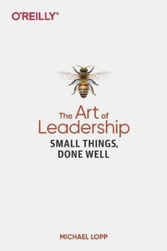 Art Of Leadership, The : Small Things, Done Well, De Michael Lopp. Editorial O'reilly Media, Inc, Usa, Tapa Blanda En Inglés