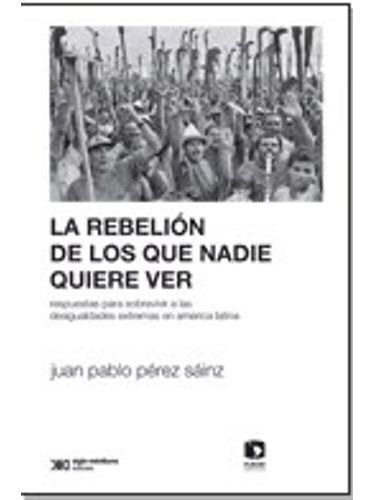 La Rebelion De Los Que Nadie Quiere Ver, de PÉREZ SÁINZ, JUAN PABLO. Editorial Siglo XXI, tapa blanda en español, 2019