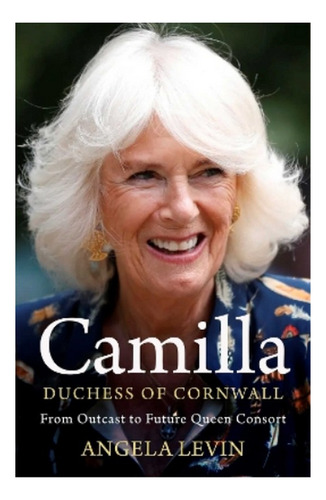 Camilla, Duchess Of Cornwall - From Outcast To Future . Eb01