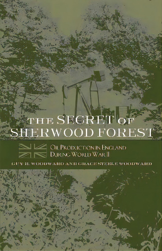 The Secret Of Sherwood Forest : Oil Production In England During World War Ii, De Guy H. Woodward. Editorial University Of Oklahoma Press, Tapa Blanda En Inglés
