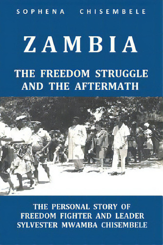 Zambia - The Freedom Struggle And The Aftermath: The Personal Story Of Freedom Fighter And Leader..., De Chisembele, Sophena. Editorial Lightning Source Inc, Tapa Blanda En Inglés