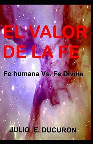 El Valor De La Fe: Fe Humana Vs. Fe Divina Edición Español