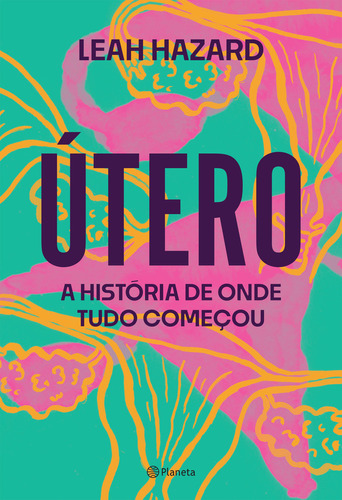 Útero - A História De Onde Tudo Começou: Útero - A História De Onde Tudo Começou, De Hazard, Leah. Editora Planeta, Capa Mole, Edição 1 Em Português, 2023