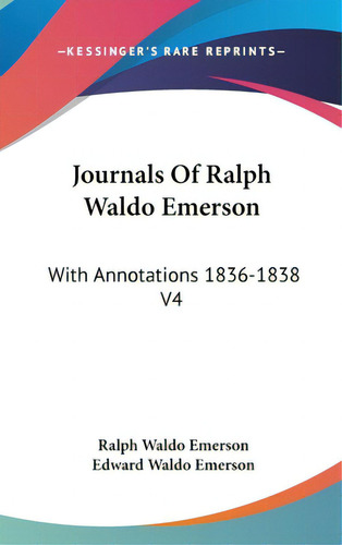 Journals Of Ralph Waldo Emerson: With Annotations 1836-1838 V4, De Emerson, Ralph Waldo., Vol. 4. Editorial Kessinger Pub Llc, Tapa Dura En Inglés