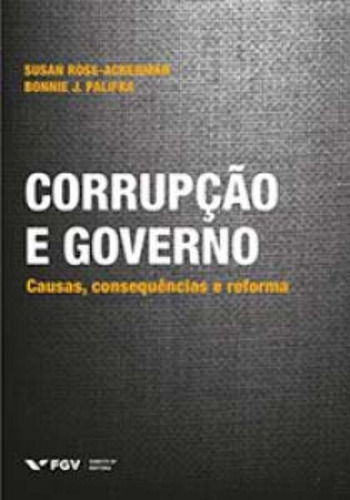 Corrupção e Governo - Causas, Consequências e Reforma, de ROSE-ACKERMAN, SUSAN E PALIFKA, BONNIE. Editora FGV em português