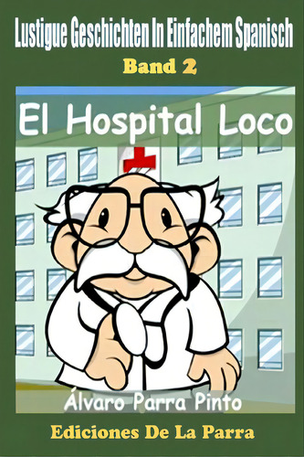 Lustige Geschichten In Einfachem Spanisch 2: El Hospital Loco, De Parra Pinto, Álvaro. Editorial Createspace, Tapa Blanda En Español