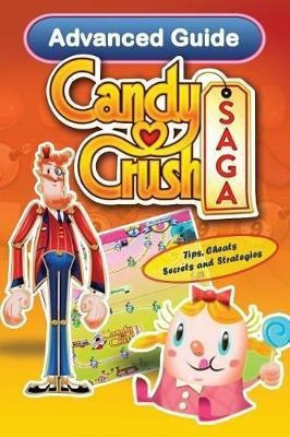 Candy Crush Saga Advanced Guide : Tips, Cheats, Secrets A...