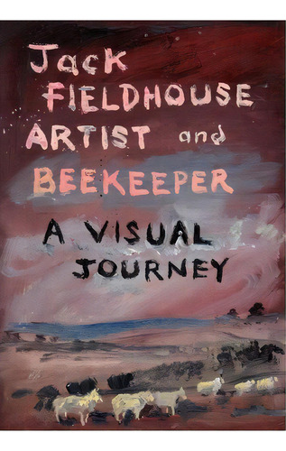 Artist And Beekeper - A Visual Journey, De Jack Fieldhouse. Editorial Northern Bee Books, Tapa Blanda En Inglés