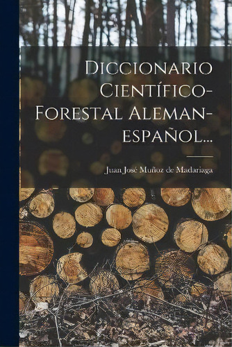 Diccionario Cientifico-forestal Aleman-espanol..., De Juan Jose Munoz De Madariaga. Editorial Legare Street Press, Tapa Blanda En Español