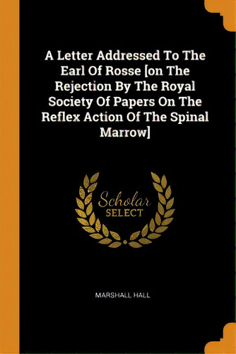 A Letter Addressed To The Earl Of Rosse [on The Rejection By The Royal Society Of Papers On The R..., De Hall, Marshall. Editorial Franklin Classics, Tapa Blanda En Inglés