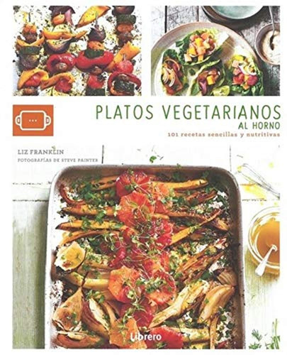 Platos Vegetarianos Al Horno: 101 Recetas Sencillas Y Nutrit