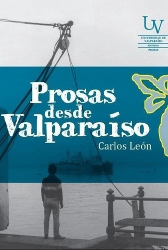 Prosas Desde Valparaiso - Leon, Carlos, de LEON, CARLOS. Editorial Universidad De Valparaiso en español