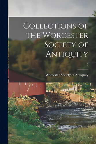 Collections Of The Worcester Society Of Antiquity; 5, De Worcester Society Of Antiquity (mass ). Editorial Legare Street Pr, Tapa Blanda En Inglés