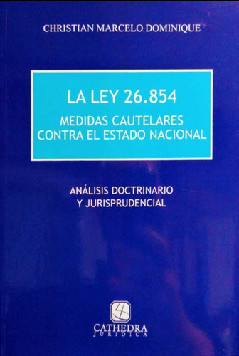 Ley 26854 Medidas Cautelares Contra El Estado Nacional, De Christian Marcelo Dominique. Editorial Cathedra En Español