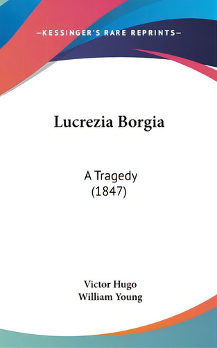 Lucrezia Borgia: A Tragedy (1847), De Hugo, Victor. Editorial Kessinger Pub Llc, Tapa Dura En Inglés