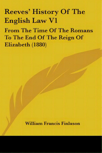 Reeves' History Of The English Law V1: From The Time Of The Romans To The End Of The Reign Of Eli..., De Finlason, William Francis. Editorial Kessinger Pub Llc, Tapa Blanda En Inglés