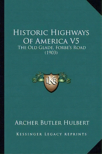 Historic Highways Of America V5 : The Old Glade, Forbe's Road (1903), De Archer Butler Hulbert. Editorial Kessinger Publishing, Tapa Blanda En Inglés