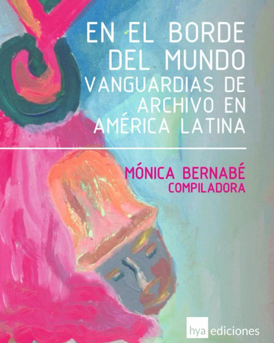 El El Borde Del Mundo: Vanguardias De Archivo En América Latina, De Bernabe, Monica. N/a, Vol. Volumen Unico. Editorial Hya Ediciones, Tapa Blanda, Edición 1 En Español