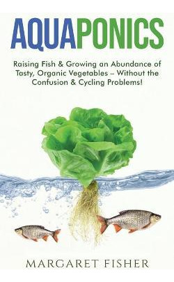 Libro Aquaponics : Raising Fish & Growing An Abundance Of...