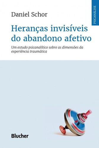 Heranças Invisíveis Do Abandono Afetivo: Heranças Invisíveis Do Abandono Afetivo, De Schor, Daniel. Editora Edgard Blucher, Capa Mole Em Português