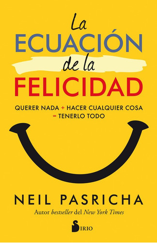 Ecuación de la Felicidad, La: Querer Nada - Hacer Cualquier Cosa - Tenerlo Todo, de Pasricha, Neil. Editorial Sirio, tapa blanda en español, 2017