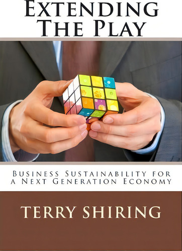 Extending The Play: Business Sustainability For A Next Generation Economy, De Terry J Shiring., Vol. 1. Editorial Createspace Independent Publishing Platform, Tapa Blanda En Inglés