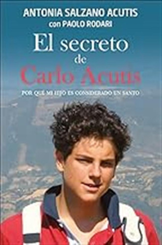 El Secreto De Carlo Acutis: Por Qué Mi Hijo Es Considerado U