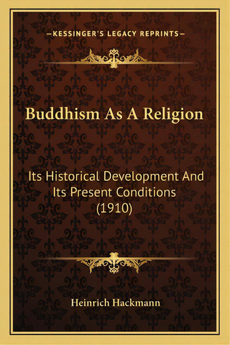 Buddhism As A Religion: Its Historical Development And Its Present Conditions (1910), De Hackmann, Heinrich. Editorial Kessinger Pub Llc, Tapa Blanda En Inglés