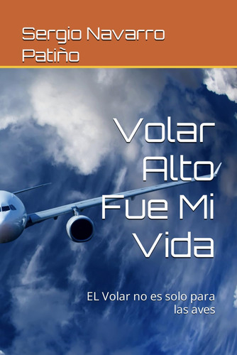 Libro: Volar Alto Fue Mi Vida: El Volar No Es Solo Para Las 