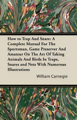 How To Trap And Snare : A Complete Manual For The Sportsman, Game Preserver And Amateur On The Ar..., De William Carnegie. Editorial Read Books, Tapa Blanda En Inglés