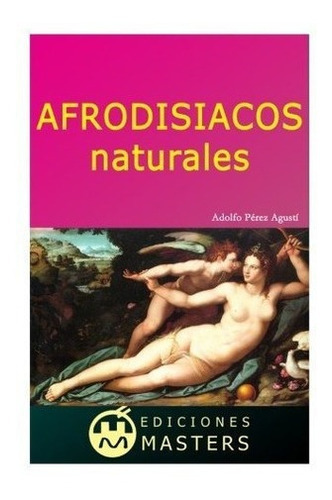 Afrodisiacos Naturales - Agusti, Adolfo Perez, De Agusti, Adolfo Perez. Editorial Ediciones Masters En Español
