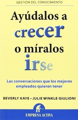 Ayudalos a crecer o miralos  irse, de Beverly Kaye - Julie Winkle Giulioni. Editorial Empresa Activa en español