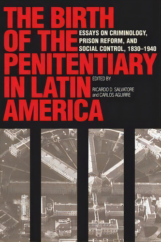 The Birth Of The Penitentiary In Latin America : Essays On Criminology, Prison Reform, And Social..., De Ricardo D. Salvatore. Editorial University Of Texas Press, Tapa Blanda En Inglés