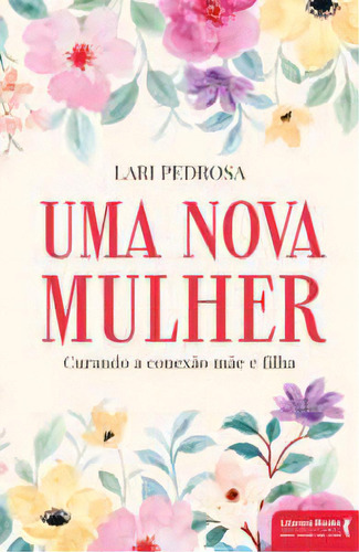 Uma Nova Mulher: Curando A Conexão Mãe E Filha, De Pedrosa Lari. Editora Literare Books International, Capa Mole Em Português, 2023