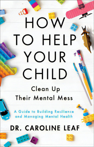 How To Help Your Child Clean Up Their Mental Mess: A Guide To Building Resilience And Managing Me..., De Leaf, Caroline. Editorial Baker Books, Tapa Dura En Inglés