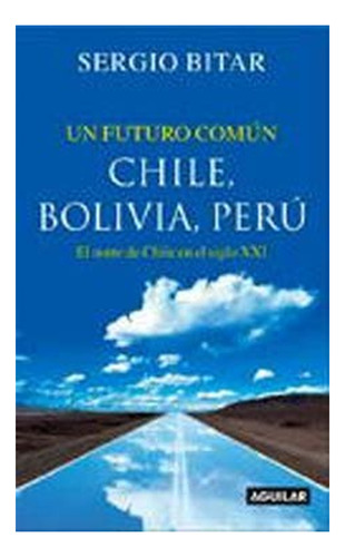 Un Futuro En Común. Chile, Bolivia, Perú