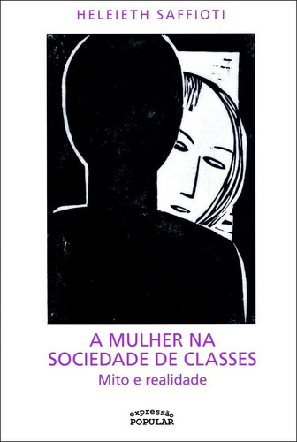 A Mulher Na Sociedade De Classes: Mito E Realidade, De Heleieth Saffioti. Editora Expressão Popular, Capa Mole, Edição 1 Em Português, 2013