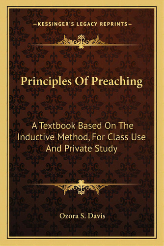 Principles Of Preaching: A Textbook Based On The Inductive Method, For Class Use And Private Study, De Davis, Ozora S.. Editorial Kessinger Pub Llc, Tapa Blanda En Inglés