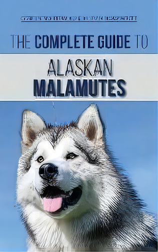 The Complete Guide To Alaskan Malamutes : Finding, Training, Properly Exercising, Grooming, And R..., De Coreen Martineau. Editorial Lp Media Inc., Tapa Dura En Inglés
