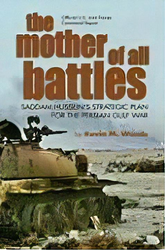 Mother Of All Battles : Saddam Hussein's Strategic Plans For The Persian Gulf War, De Kevin M. Woods. Editorial Naval Institute Press, Tapa Blanda En Inglés