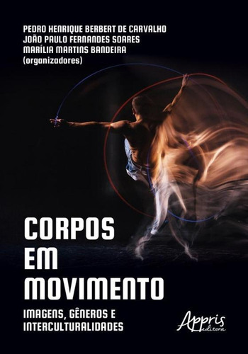 Corpos Em Movimento - Appris: Imagens, Generos E Interculturalidades, De Joao Paulo Fernandes Soares. Editora Appris Livraria E Editora Ltda Me, Capa Mole Em Português