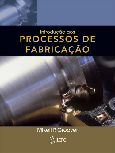 Introdução aos Processos de Fabricação, de Groover. LTC - Livros Técnicos e Científicos Editora Ltda., capa mole em português, 2014