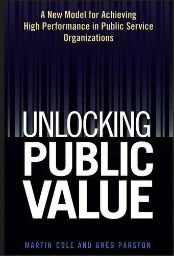 Unlocking Public Value : A New Model For Achieving High Performance In Public Service Organizations, De Martin Cole. Editorial John Wiley & Sons Inc, Tapa Dura En Inglés
