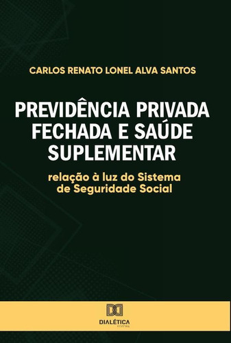 Previdência Privada Fechada E Saúde Suplementar, De Carlos Renato Lonel Alva Santos. Editorial Dialética, Tapa Blanda En Portugués, 2021