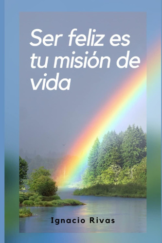 Libro Ser Feliz Es Tu Misión De Vida (spanish Edition)