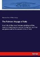 The Painters Voyage Of Italy : In Which All The Most Famo...