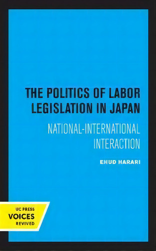 The Politics Of Labor Legislation In Japan : National-international Interaction, De Ehud Harari. Uc Press Voices Revived, Vol. 1. Editorial University Of California Press, Tapa Dura En Inglés